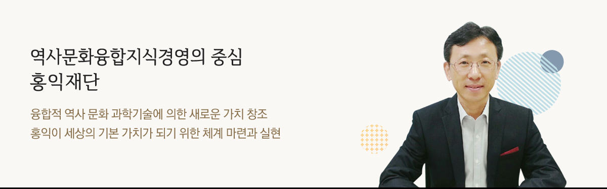 역사문화융합지식경영의 중심, 홍익재단/융합적 융합적 역사 문화 과학기술에 의한 새로운 가치 창조 홍익이 세상의 기본 가치가 되기 위한 체계 마련과 실현